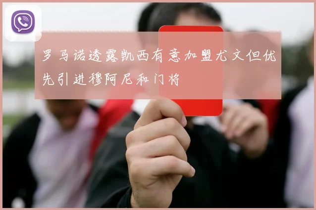 罗马诺透露凯西有意加盟尤文但优先引进穆阿尼和门将